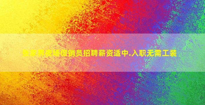 张家界夜场促销员招聘薪资适中.入职无需工装